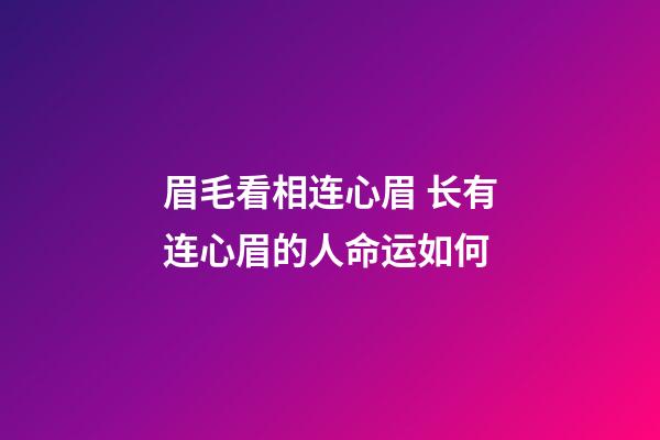 眉毛看相连心眉 长有连心眉的人命运如何